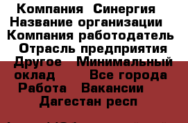 Компания «Синергия › Название организации ­ Компания-работодатель › Отрасль предприятия ­ Другое › Минимальный оклад ­ 1 - Все города Работа » Вакансии   . Дагестан респ.